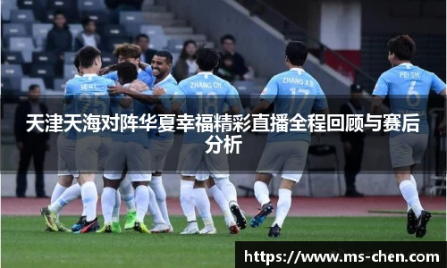 zoty中欧天津天海对阵华夏幸福精彩直播全程回顾与赛后分析